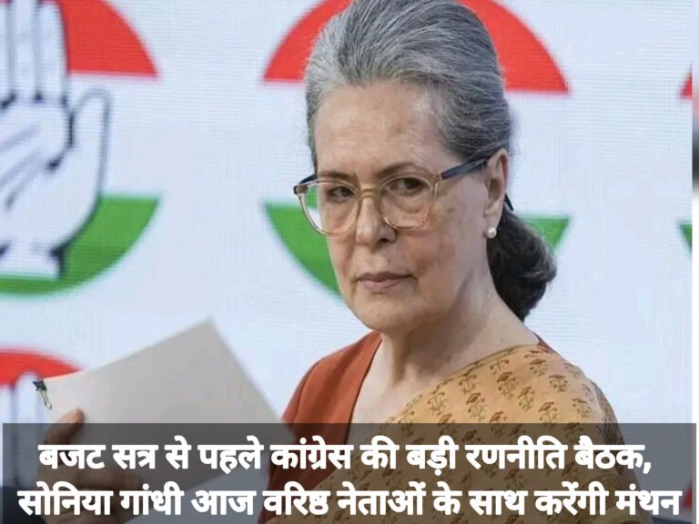 बजट सत्र से पहले कांग्रेस की बड़ी रणनीति बैठक, सोनिया गांधी आज वरिष्ठ नेताओं के साथ करेंगी मंथन