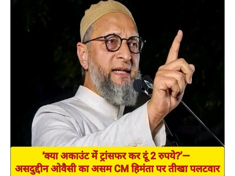 ‘क्या अकाउंट में ट्रांसफर कर दूं 2 रुपये?’— असदुद्दीन ओवैसी का असम CM हिमंता पर तीखा पलटवार