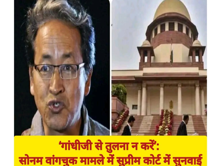 ‘गांधीजी से तुलना न करें’: सोनम वांगचुक मामले में सुप्रीम कोर्ट में सुनवाई