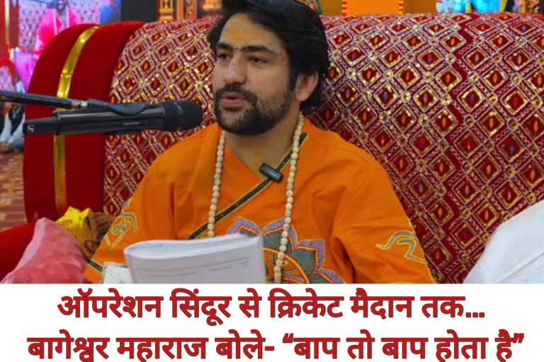 ऑपरेशन सिंदूर से क्रिकेट मैदान तक… बागेश्वर महाराज बोले- “बाप तो बाप होता है”