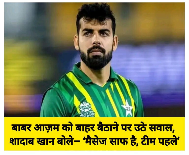 बाबर आज़म को बाहर बैठाने पर उठे सवाल, शादाब खान बोले– ‘मैसेज साफ है, टीम पहले’