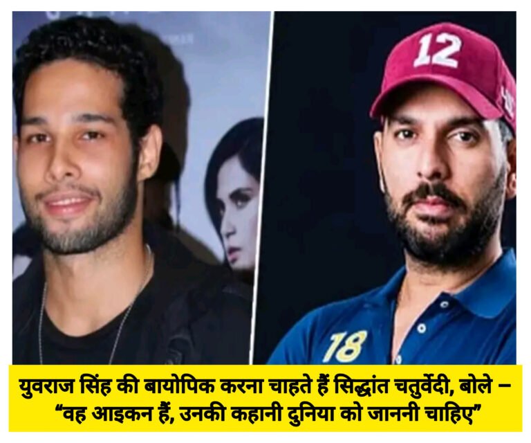 युवराज सिंह की बायोपिक करना चाहते हैं सिद्धांत चतुर्वेदी, बोले – “वह आइकन हैं, उनकी कहानी दुनिया को जाननी चाहिए”