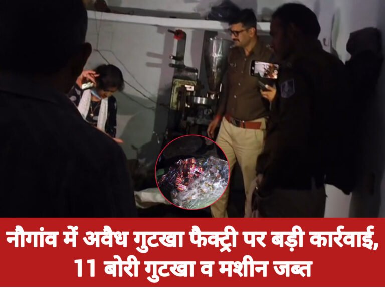 नौगांव में अवैध गुटखा फैक्ट्री पर बड़ी कार्रवाई, 11 बोरी गुटखा व मशीन जब्त