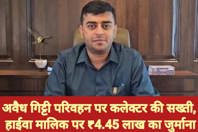 अवैध गिट्टी परिवहन पर कलेक्टर की सख्ती, हाईवा मालिक पर ₹4.45 लाख का जुर्माना