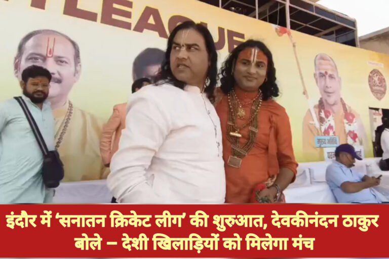 इंदौर में ‘सनातन क्रिकेट लीग’ की शुरुआत, देवकीनंदन ठाकुर बोले – देशी खिलाड़ियों को मिलेगा मंच