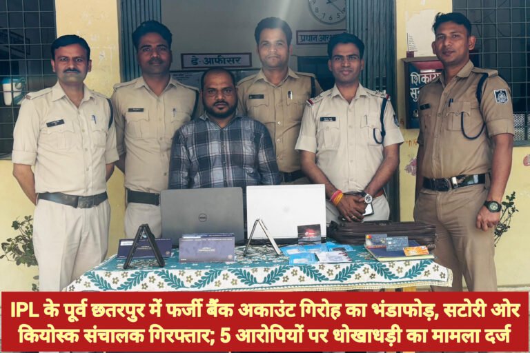 IPL के पूर्व छतरपुर में फर्जी बैंक अकाउंट गिरोह का भंडाफोड़, सटोरी ओर कियोस्क संचालक गिरफ्तार; 5 आरोपियों पर धोखाधड़ी का मामला दर्ज
