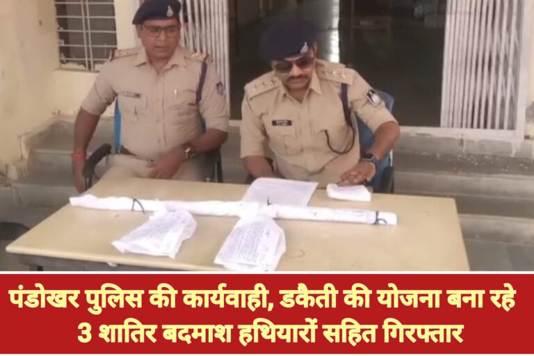 पंडोखर पुलिस की कार्यवाही, डकैती की योजना बना रहे 3 शातिर बदमाश हथियारों सहित गिरफ्तार