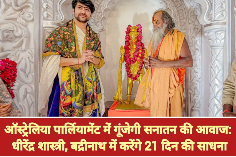 ऑस्ट्रेलिया पार्लियामेंट में गूंजेगी सनातन की आवाज: धीरेंद्र शास्त्री, बद्रीनाथ में करेंगे 21 दिन की साधना