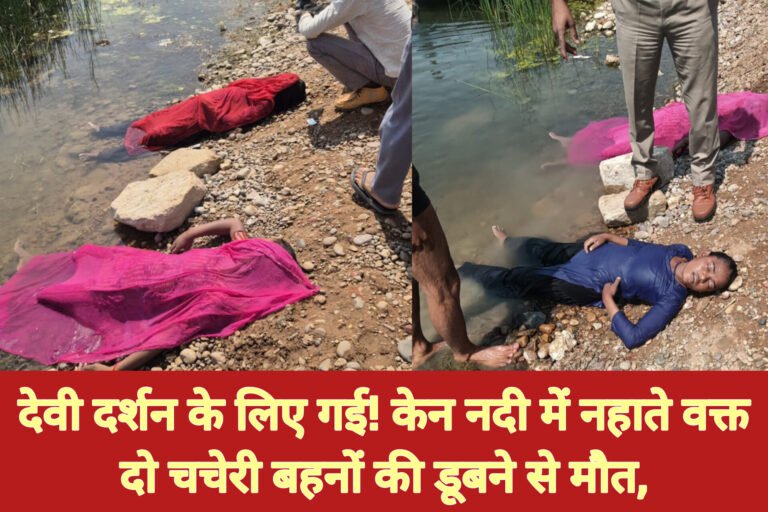 केन नदी में नहाते वक्त दो चचेरी बहनों की डूबने से मौत, छतरपुर में दर्दनाक हादसा
