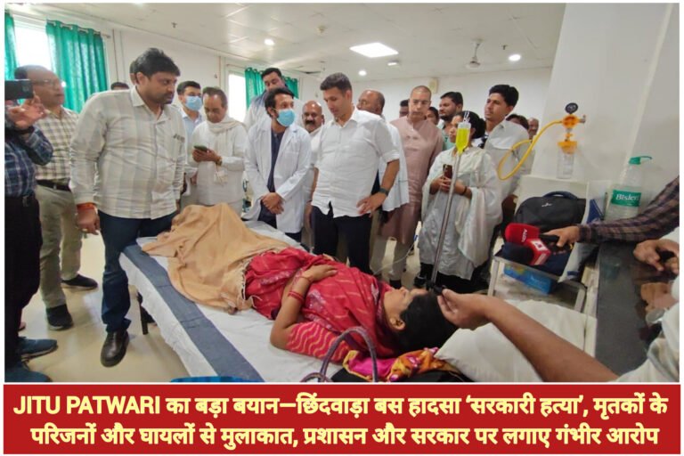 Jitu Patwari का बड़ा बयान—छिंदवाड़ा बस हादसा ‘सरकारी हत्या’, मृतकों के परिजनों और घायलों से मुलाकात, प्रशासन और सरकार पर लगाए गंभीर आरोप