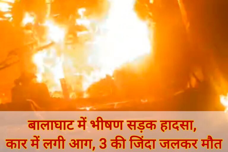 बालाघाट में भीषण सड़क हादसा, कार में लगी आग – 3 की जिंदा जलकर मौत