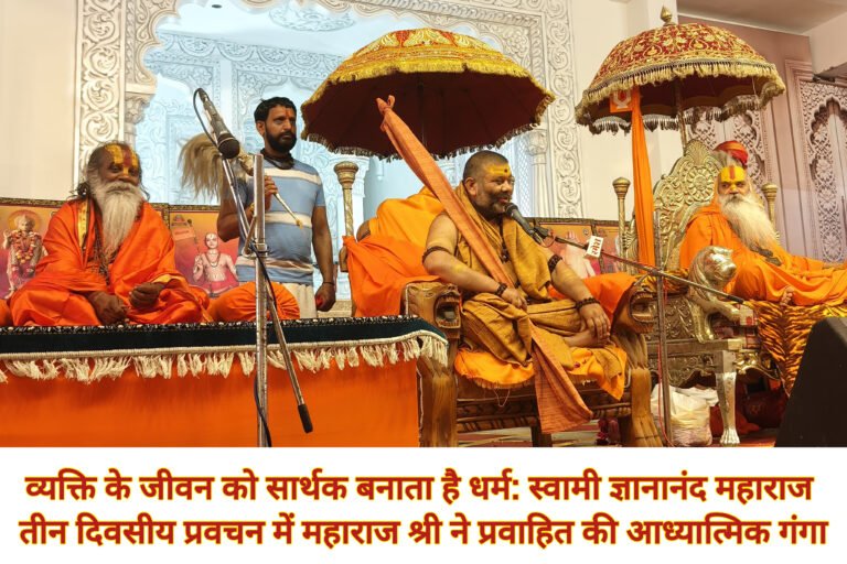 व्यक्ति के जीवन को सार्थक बनाता है धर्म: स्वामी ज्ञानानंद महाराज  तीन दिवसीय प्रवचन में महाराज श्री ने प्रवाहित की आध्यात्मिक गंगा