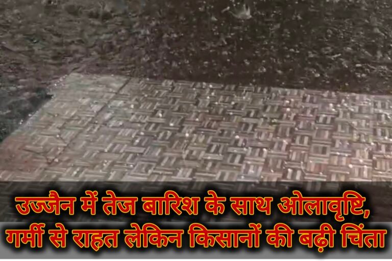 उज्जैन में तेज बारिश के साथ ओलावृष्टि, गर्मी से राहत लेकिन किसानों की बढ़ी चिंता