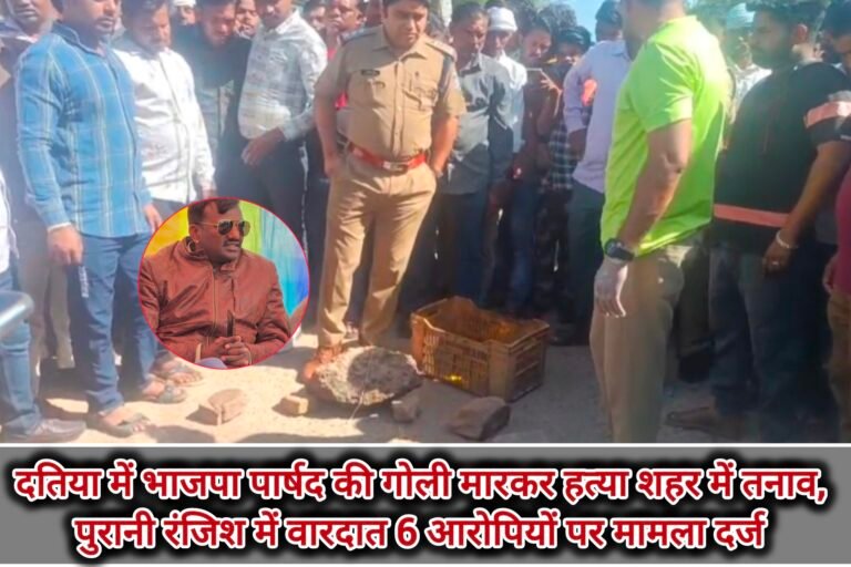 दतिया में भाजपा पार्षद की गोली मारकर हत्या शहर में तनाव, पुरानी रंजिश में वारदात 6 आरोपियों पर मामला दर्ज