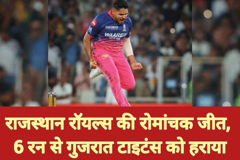 राजस्थान रॉयल्स की रोमांचक जीत, 6 रन से गुजरात टाइटंस को हराया