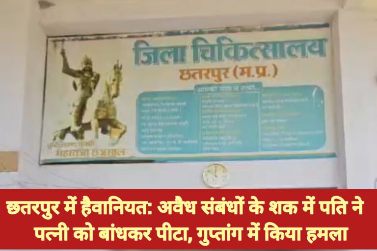 छतरपुर में हैवानियत: अवैध संबंधों के शक में पति ने पत्नी को बांधकर पीटा, गुप्तांग में किया हमला