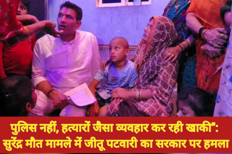 पुलिस नहीं, हत्यारों जैसा व्यवहार कर रही खाकी”: सुरेंद्र मौत मामले में जीतू पटवारी का सरकार पर हमला
