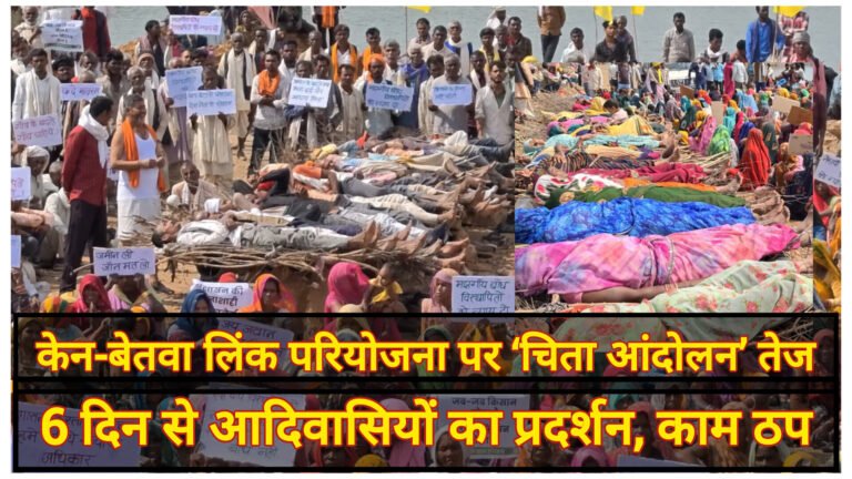 केन-बेतवा लिंक परियोजना पर ‘चिता आंदोलन’ तेज: मुआवजे की विसंगतियों को लेकर आदिवासियों का उग्र विरोध, 6 दिन से काम ठप्प