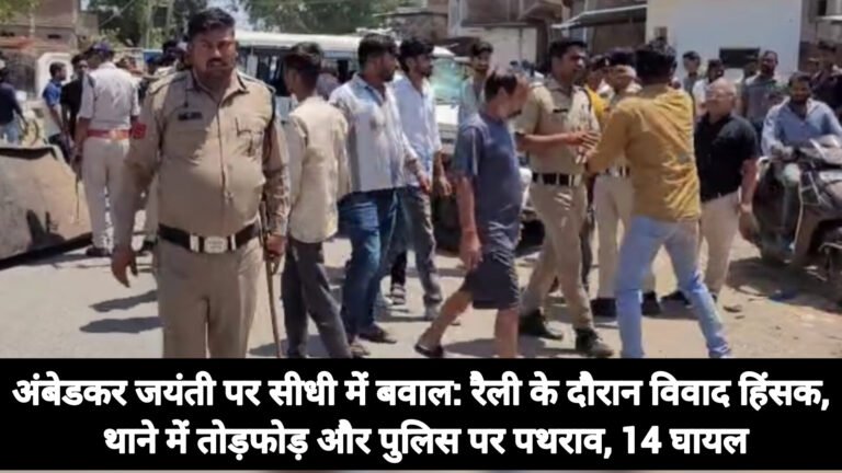 अंबेडकर जयंती पर सीधी में बवाल: रैली के दौरान विवाद हिंसक, थाने में तोड़फोड़ और पुलिस पर पथराव, 14 घायल