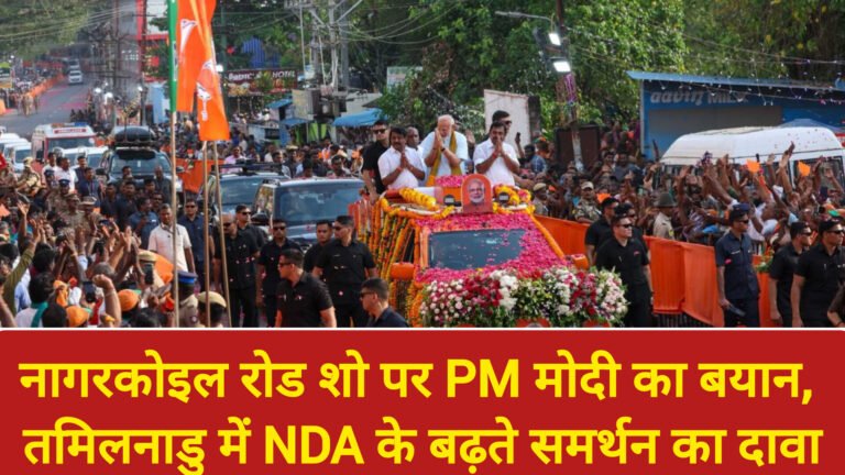 नागरकोइल रोड शो पर PM मोदी का बयान, तमिलनाडु में NDA के बढ़ते समर्थन का दावा