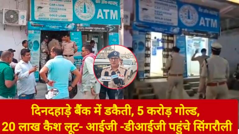 दिनदहाड़े बैंक में डकैती, 5 करोड़ गोल्ड, 20 लाख कैश लूट- आईजी -डीआईजी पहुंचे सिंगरौली
