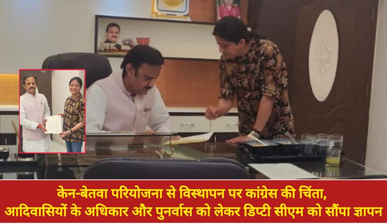 केन-बेतवा परियोजना से विस्थापन पर कांग्रेस की चिंता, आदिवासियों के अधिकार और पुनर्वास को लेकर डिप्टी सीएम को सौंपा ज्ञापन