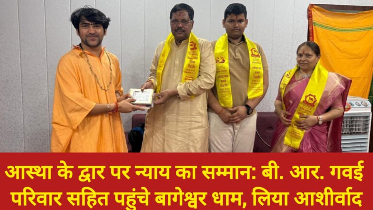 आस्था के द्वार पर न्याय का सम्मान: बी. आर. गवई परिवार सहित पहुंचे बागेश्वर धाम, लिया आशीर्वाद