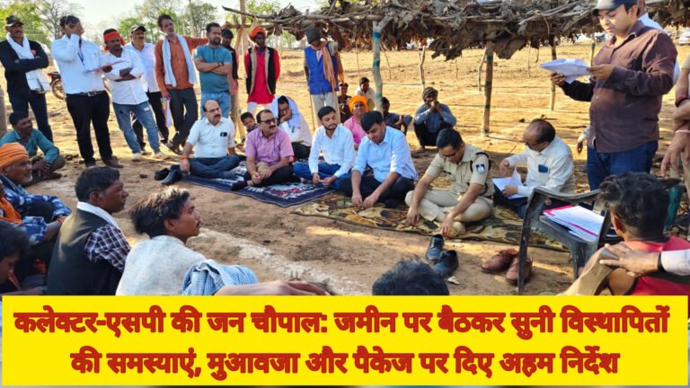 कलेक्टर-एसपी की जन चौपाल: जमीन पर बैठकर सुनी विस्थापितों की समस्याएं, मुआवजा और पैकेज पर दिए अहम निर्देश