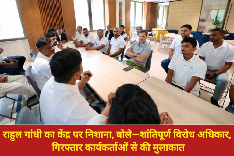 राहुल गांधी का केंद्र पर निशाना, बोले—शांतिपूर्ण विरोध अधिकार, गिरफ्तार कार्यकर्ताओं से की मुलाकात