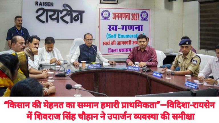 “किसान की मेहनत का सम्मान हमारी प्राथमिकता”—विदिशा-रायसेन में शिवराज सिंह चौहान ने उपार्जन व्यवस्था की समीक्षा
