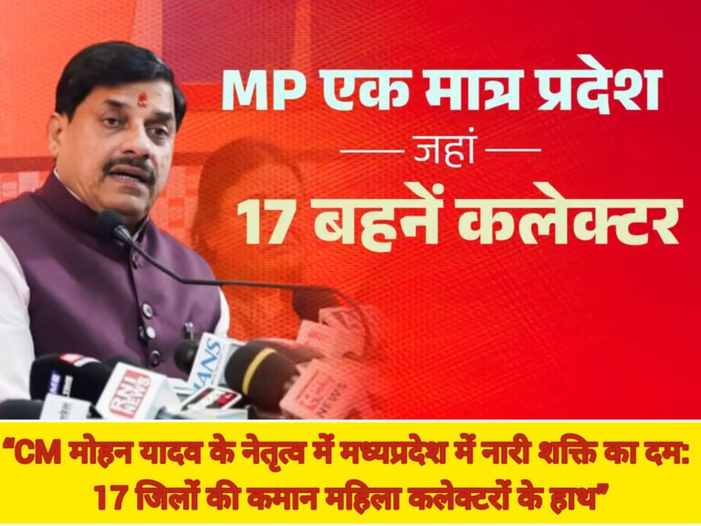 “CM मोहन यादव के नेतृत्व में मध्यप्रदेश में नारी शक्ति का दम: 17 जिलों की कमान महिला कलेक्टरों के हाथ”