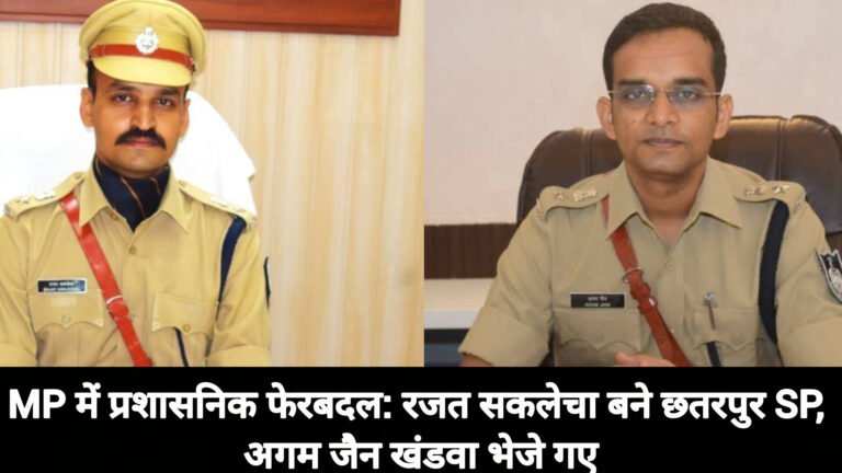 एमपी में देर रात बड़ा निगमित: रजत सकलेचा बने छतरपुर एसपी, अगम जैन खंडवा भेजा गया