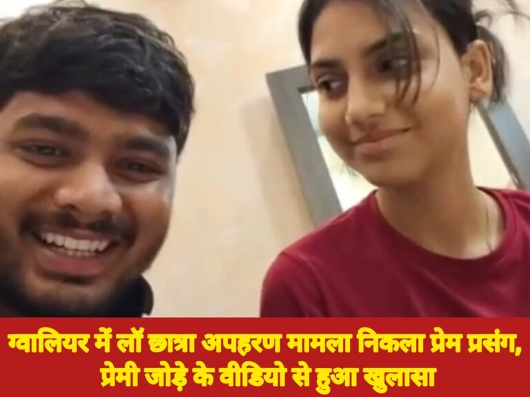 ग्वालियर में लॉ छात्रा अपहरण मामला निकला प्रेम प्रसंग, प्रेमी जोड़े के वीडियो से हुआ खुलासा