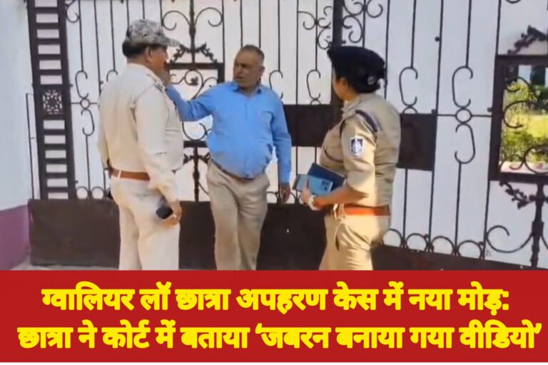 ग्वालियर लॉ छात्रा अपहरण केस में नया मोड़: छात्रा ने कोर्ट में बताया ‘जबरन बनाया गया वीडियो’