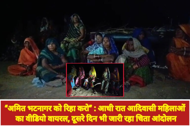 “अमित भटनागर को रिहा करो” : आधी रात आदिवासी महिलाओं का वीडियो वायरल, दूसरे दिन भी जारी रहा चिता आंदोलन