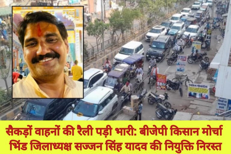 सैकड़ों वाहनों की रैली पड़ी भारी: बीजेपी किसान मोर्चा भिंड जिलाध्यक्ष सज्जन सिंह यादव की नियुक्ति निरस्त
