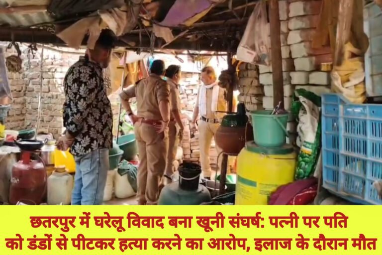 छतरपुर में घरेलू विवाद बना खूनी संघर्ष: पत्नी पर पति को डंडों से पीटकर हत्या करने का आरोप, इलाज के दौरान मौत