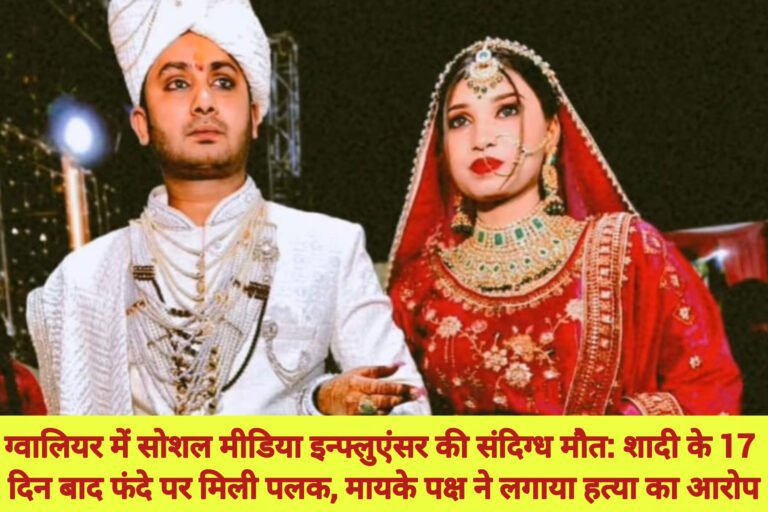 ग्वालियर में सोशल मीडिया इन्फ्लुएंसर की संदिग्ध मौत: शादी के 17 दिन बाद फंदे पर मिली पलक, मायके पक्ष ने लगाया हत्या का आरोप