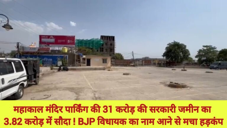 महाकाल मंदिर पार्किंग की 31 करोड़ की सरकारी जमीन का 3.82 करोड़ में सौदा ! BJP विधायक का नाम आने से मचा हड़कंप