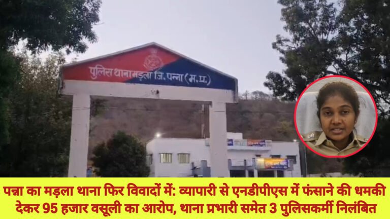 पन्ना का मड़ला थाना फिर विवादों में: व्यापारी से एनडीपीएस में फंसाने की धमकी देकर 95 हजार वसूली का आरोप, थाना प्रभारी समेत 3 पुलिसकर्मी निलंबित