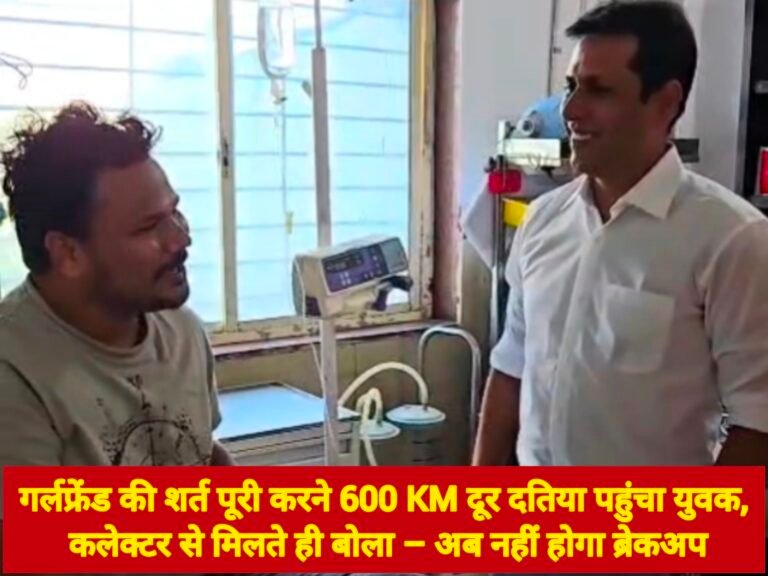 गर्लफ्रेंड की शर्त पूरी करने 600 KM दूर दतिया पहुंचा युवक, कलेक्टर से मिलते ही बोला – अब नहीं होगा ब्रेकअप
