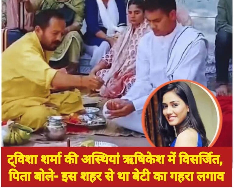 ट्विशा शर्मा की अस्थियां ऋषिकेश में विसर्जित, पिता बोले- इस शहर से था बेटी का गहरा लगाव