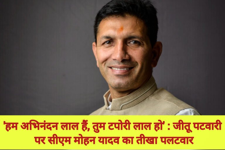‘हम अभिनंदन लाल हैं, तुम टपोरी लाल हो’ : जीतू पटवारी पर सीएम मोहन यादव का तीखा पलटवार