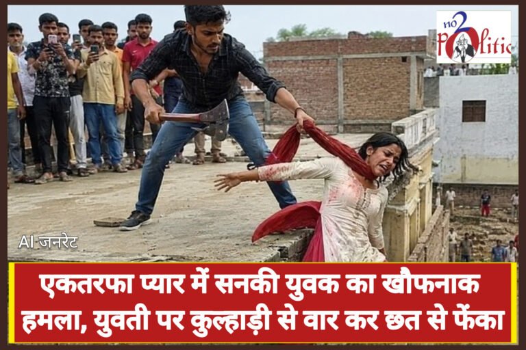 एकतरफा प्यार में सनकी युवक का खौफनाक हमला, युवती पर कुल्हाड़ी से वार कर छत से फेंका