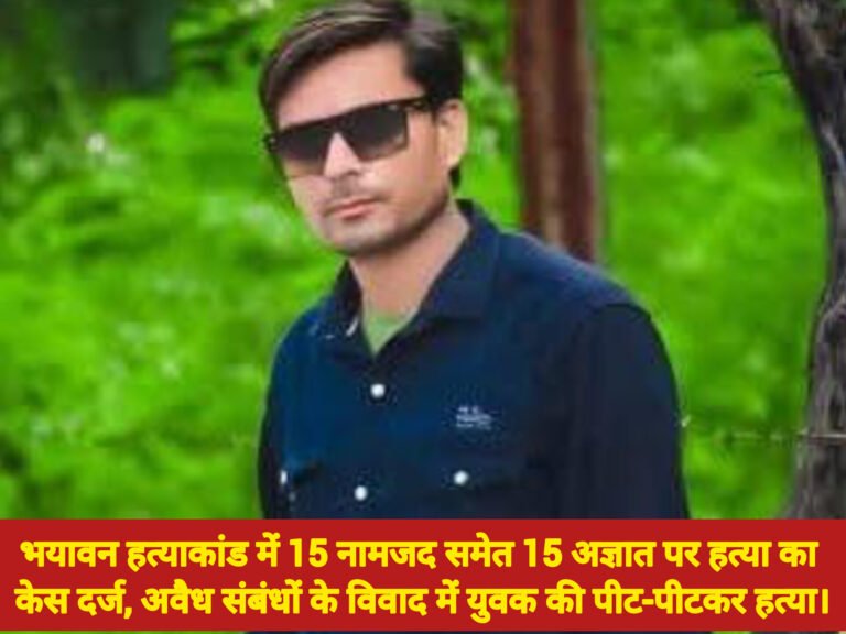 भयावन हत्याकांड में 15 नामजद समेत 15 अज्ञात पर हत्या का केस दर्ज, अवैध संबंधों के विवाद में युवक की पीट-पीटकर हत्या।