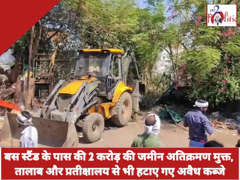 बस स्टैंड के पास की 2 करोड़ की जमीन अतिक्रमण मुक्त, तालाब और प्रतीक्षालय से भी हटाए गए अवैध कब्जे