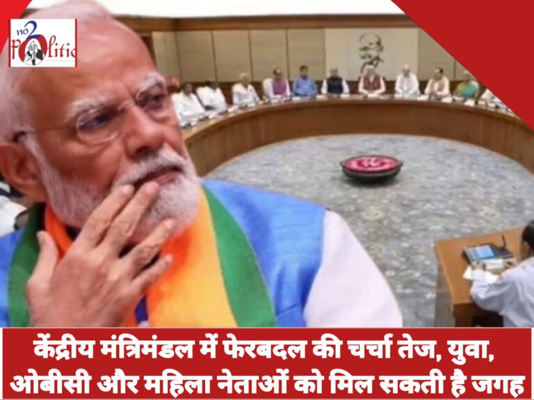 केंद्रीय मंत्रिमंडल में फेरबदल की चर्चा तेज, युवा, ओबीसी और महिला नेताओं को मिल सकती है जगह