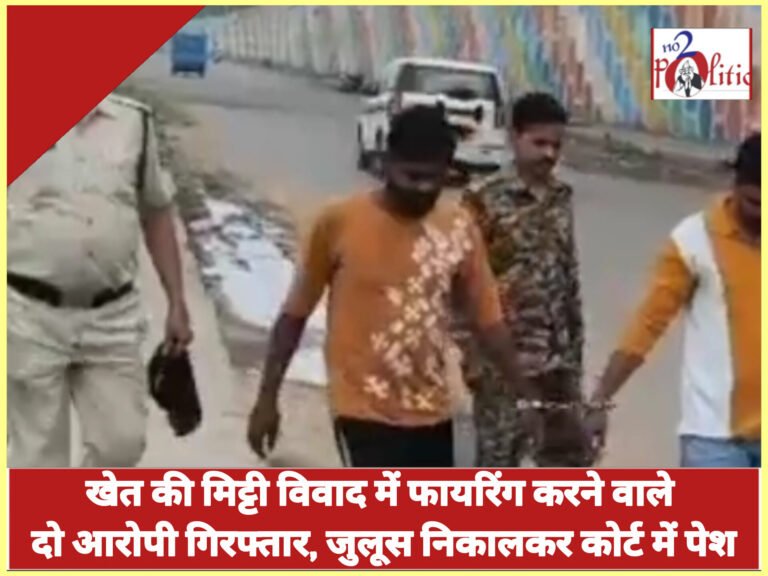 खेत की मिट्टी विवाद में फायरिंग करने वाले दो आरोपी गिरफ्तार, जुलूस निकालकर कोर्ट में पेश