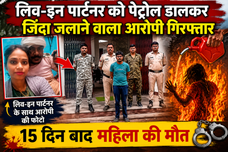 लिव-इन पार्टनर को पेट्रोल डालकर जिंदा जलाने वाला आरोपी गिरफ्तार, 15 दिन बाद महिला की मौत