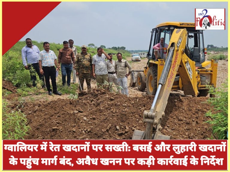 ग्वालियर में रेत खदानों पर सख्ती: बसई और लुहारी खदानों के पहुंच मार्ग बंद, अवैध खनन पर कड़ी कार्रवाई के निर्देश